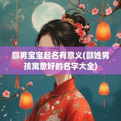 邵男宝宝起名有意义(邵姓男孩寓意好的名字大全)