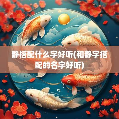 静搭配什么字好听(和静字搭配的名字好听)