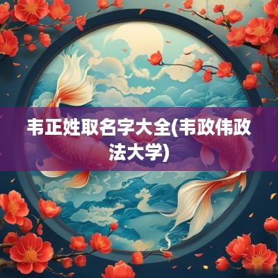 韦正姓取名字大全(韦政伟政法大学)