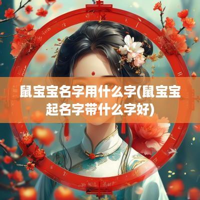 鼠宝宝名字用什么字(鼠宝宝起名字带什么字好)