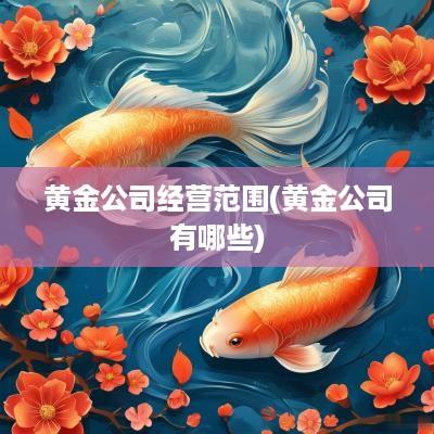 黄金公司经营范围(黄金公司有哪些)
