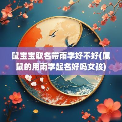 鼠宝宝取名带雨字好不好(属鼠的用雨字起名好吗女孩)