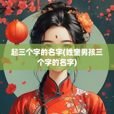 起三个字的名字(姓奎男孩三个字的名字)