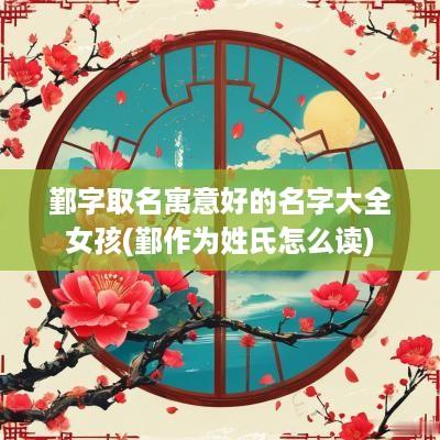 鄞字取名寓意好的名字大全女孩(鄞作为姓氏怎么读)