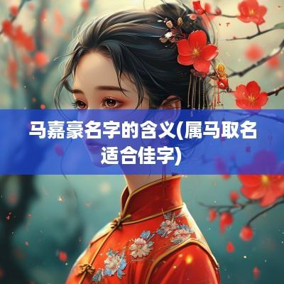 马嘉豪名字的含义(属马取名适合佳字)