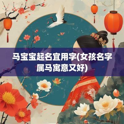 马宝宝起名宜用字(女孩名字属马寓意又好)