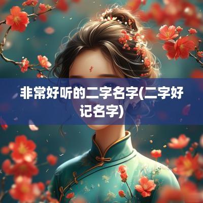 非常好听的二字名字(二字好记名字)