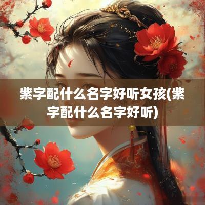 紫字配什么名字好听女孩(紫字配什么名字好听)