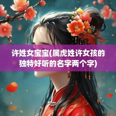 许姓女宝宝(属虎姓许女孩的独特好听的名字两个字)