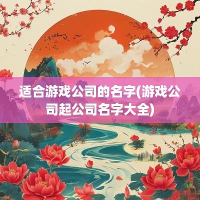 适合游戏公司的名字(游戏公司起公司名字大全)