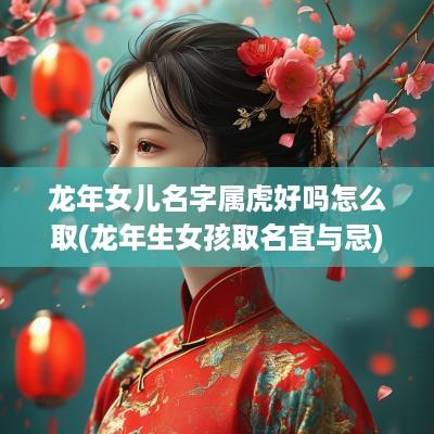 蛇年女儿名字属虎好吗怎么取(蛇年生女孩取名宜与忌)