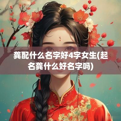 龚配什么名字好4字女生(起名龚什么好名字吗)