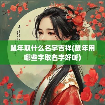 蛇年取什么名字吉祥(蛇年用哪些字取名字好听)