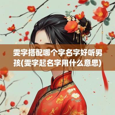 雯字搭配哪个字名字好听男孩(雯字起名字用什么意思)