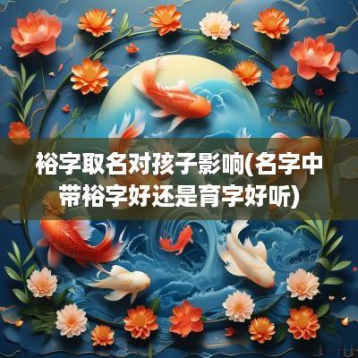 裕字取名对孩子影响(名字中带裕字好还是育字好听)