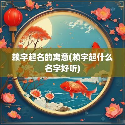 赖字起名的寓意(赖字起什么名字好听)