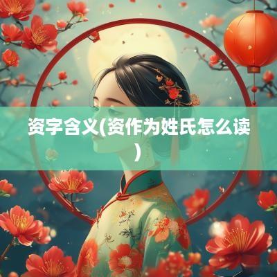 资字含义(资作为姓氏怎么读)