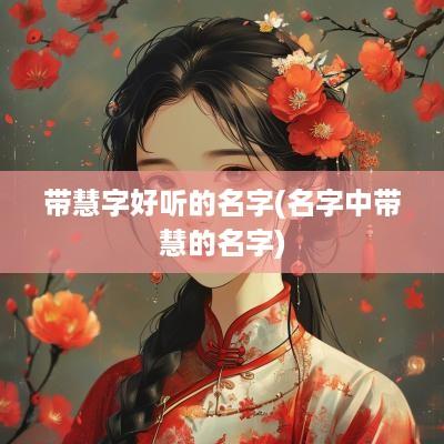 带慧字好听的名字(名字中带慧的名字)