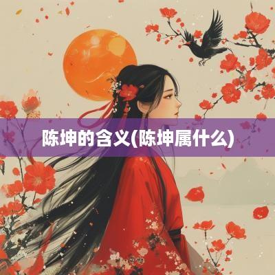 陈坤的含义(陈坤属什么)