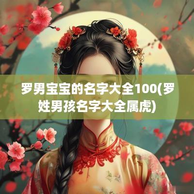 罗男宝宝的名字大全100(罗姓男孩名字大全属虎)