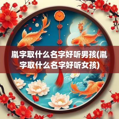 胤字取什么名字好听男孩(胤字取什么名字好听女孩)