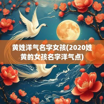 黄姓洋气名字女孩(2025姓黄的女孩名字洋气点)