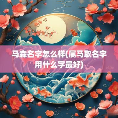 马森名字怎么样(属马取名字用什么字最好)