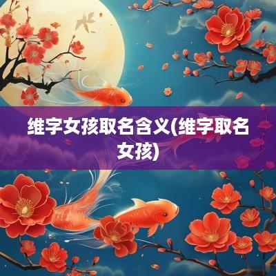维字女孩取名含义(维字取名女孩)