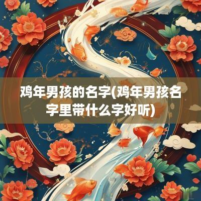 鸡年男孩的名字(鸡年男孩名字里带什么字好听) 鸡年男孩的名字(鸡年男孩名字里带什么字好听)