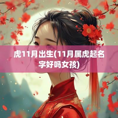 虎11月出生(11月属虎起名字好吗女孩)