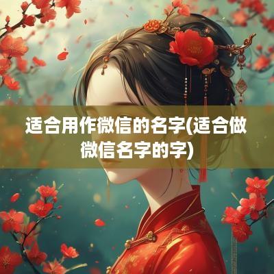 适合用作微信的名字(适合做微信名字的字)