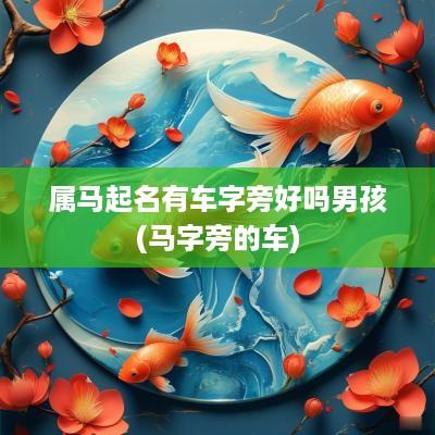 属马起名有车字旁好吗男孩(马字旁的车)