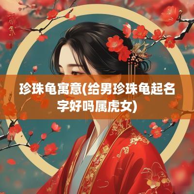 珍珠龟寓意(给男珍珠龟起名字好吗属虎女)