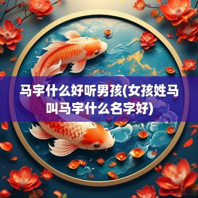马宇什么好听男孩(女孩姓马叫马宇什么名字好)