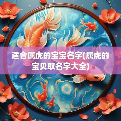 适合属虎的宝宝名字(属虎的宝贝取名字大全)