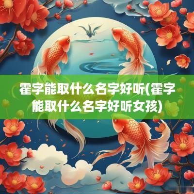 霍字能取什么名字好听(霍字能取什么名字好听女孩)