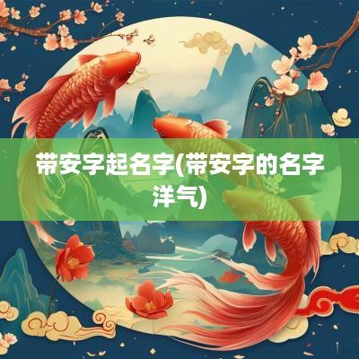 带安字起名字(带安字的名字洋气)