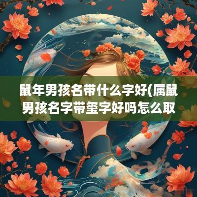 蛇年男孩名带什么字好(属鼠男孩名字带玺字好吗怎么取)