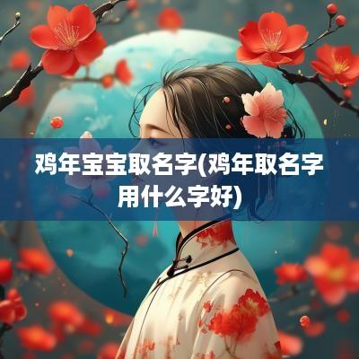 鸡年宝宝取名字(鸡年取名字用什么字好)