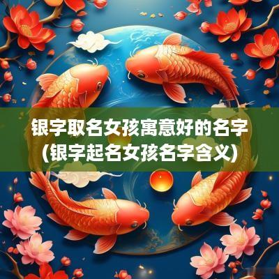 银字取名女孩寓意好的名字(银字起名女孩名字含义)