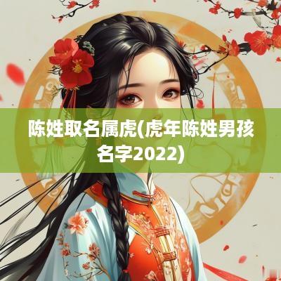 陈姓取名属虎(蛇年陈姓男孩名字2025)