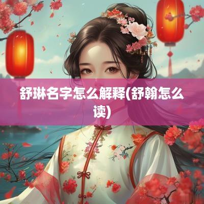 舒琳名字怎么解释(舒翰怎么读)