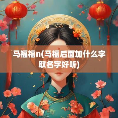 马福福n(马福后面加什么字取名字好听)