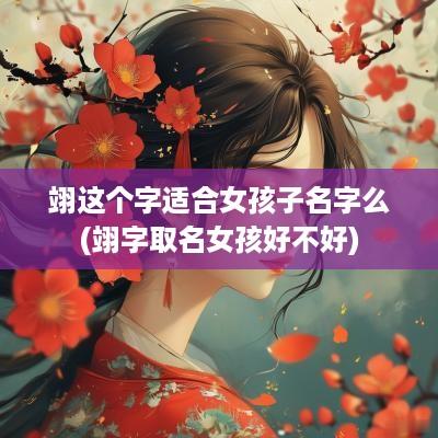 翊这个字适合女孩子名字么(翊字取名女孩好不好)