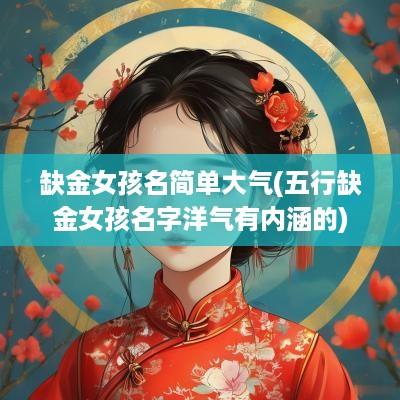 缺金女孩名简单大气(五行缺金女孩名字洋气有内涵的)