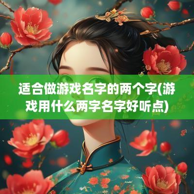 适合做游戏名字的两个字(游戏用什么两字名字好听点)