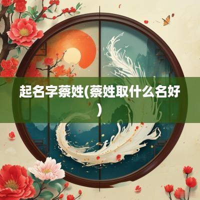 起名字蔡姓(蔡姓取什么名好)