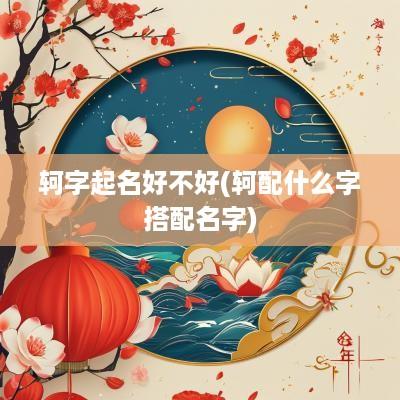 轲字起名好不好(轲配什么字搭配名字)