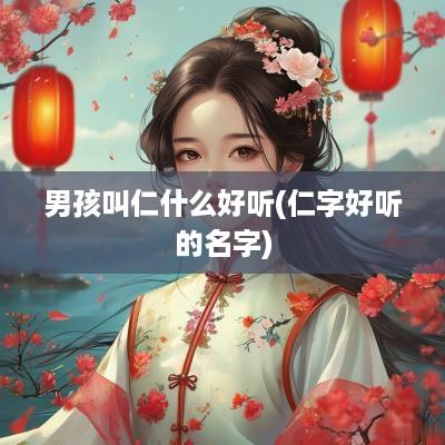 男孩叫仁什么好听(仁字好听的名字)