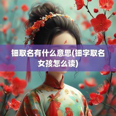 钿取名有什么意思(钿字取名女孩怎么读)